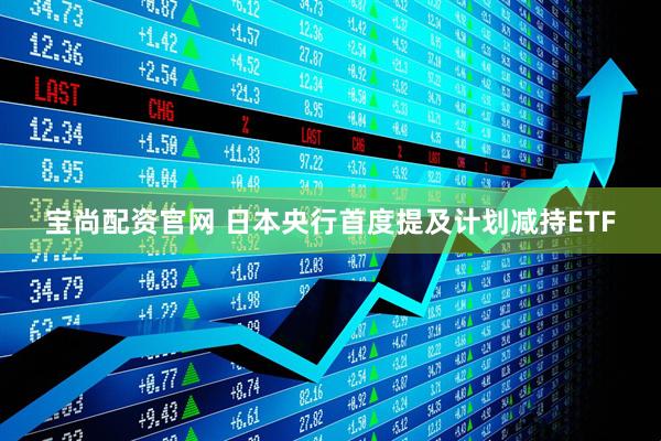 宝尚配资官网 日本央行首度提及计划减持ETF