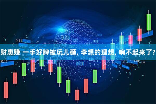 财惠赚 一手好牌被玩儿砸, 李想的理想, 响不起来了?