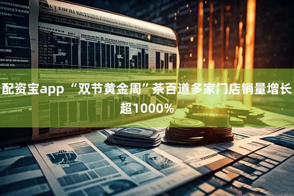 配资宝app “双节黄金周”茶百道多家门店销量增长超1000%