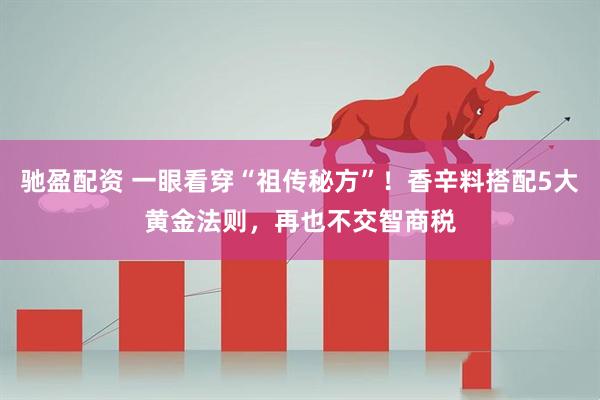 驰盈配资 一眼看穿“祖传秘方”！香辛料搭配5大黄金法则，再也不交智商税